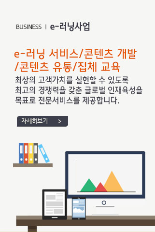 BUSINESS e-러닝사업  e-러닝 서비스/콘텐츠 개발/콘텐츠 유통/집체 교육 최상의 고객가치를 실현할 수 있도록 최고의 경쟁력을 갖춘 글로벌 인재육성을 목표로 전문서비스를 제공합니다.